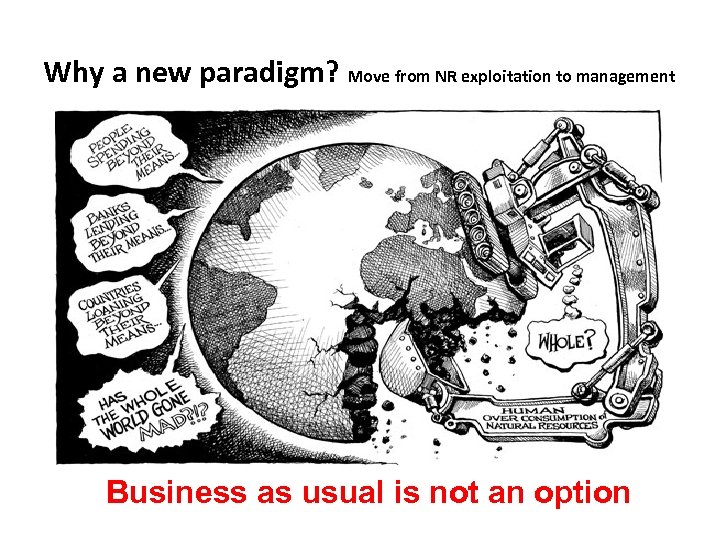 Why a new paradigm? Move from NR exploitation to management Business as usual is