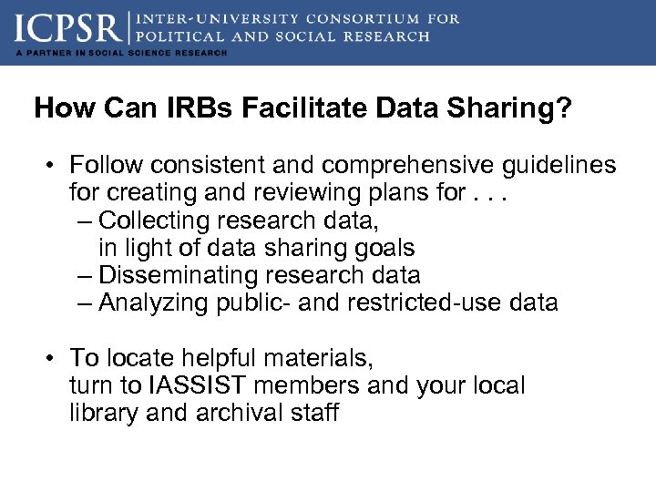 How Can IRBs Facilitate Data Sharing? • Follow consistent and comprehensive guidelines for creating