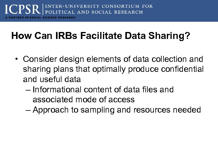 How Can IRBs Facilitate Data Sharing? • Consider design elements of data collection and