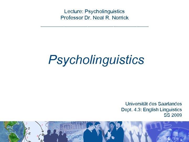 Lecture: Psycholinguistics Professor Dr. Neal R. Norrick ___________________ Psycholinguistics Universität des Saarlandes Dept. 4.