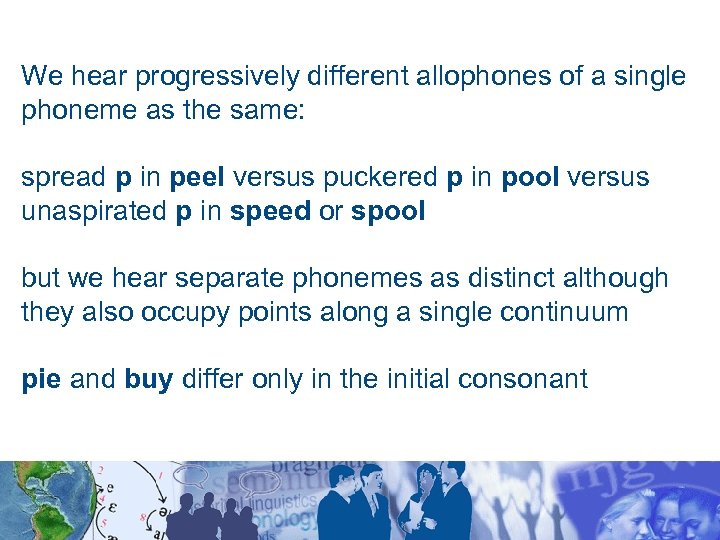 We hear progressively different allophones of a single phoneme as the same: spread p