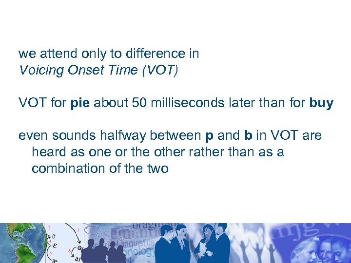 we attend only to difference in Voicing Onset Time (VOT) VOT for pie about
