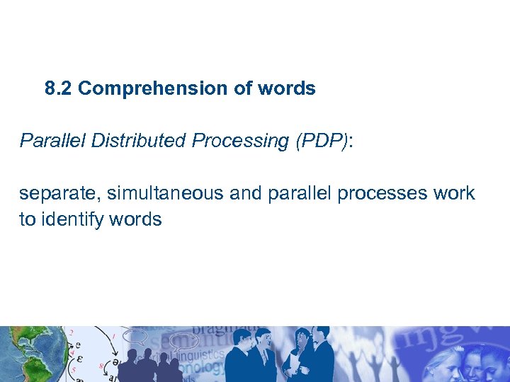 8. 2 Comprehension of words Parallel Distributed Processing (PDP): separate, simultaneous and parallel processes