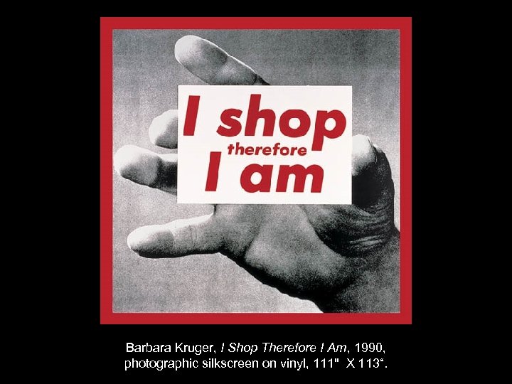 Barbara Kruger, I Shop Therefore I Am, 1990, photographic silkscreen on vinyl, 111