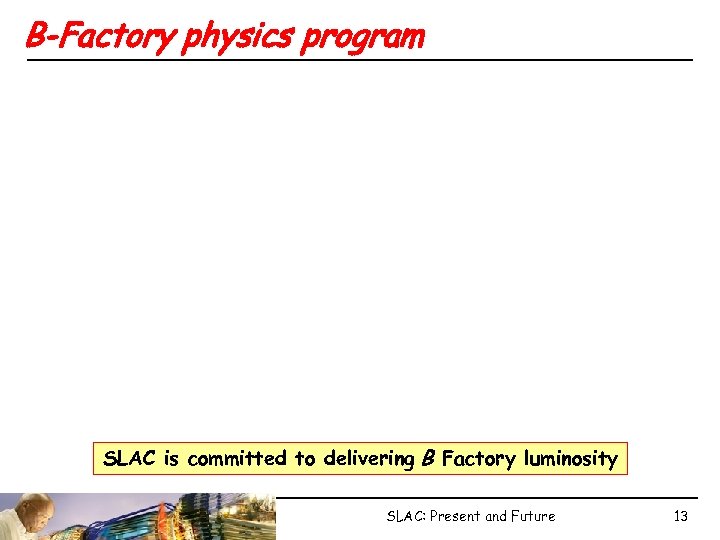 B-Factory physics program SLAC is committed to delivering B Factory luminosity SLAC: Present and