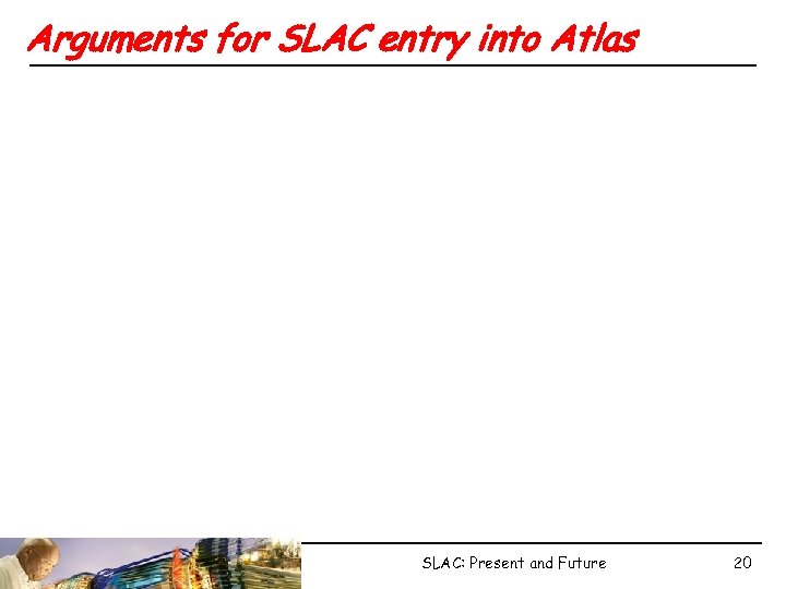 Arguments for SLAC entry into Atlas SLAC: Present and Future 20 