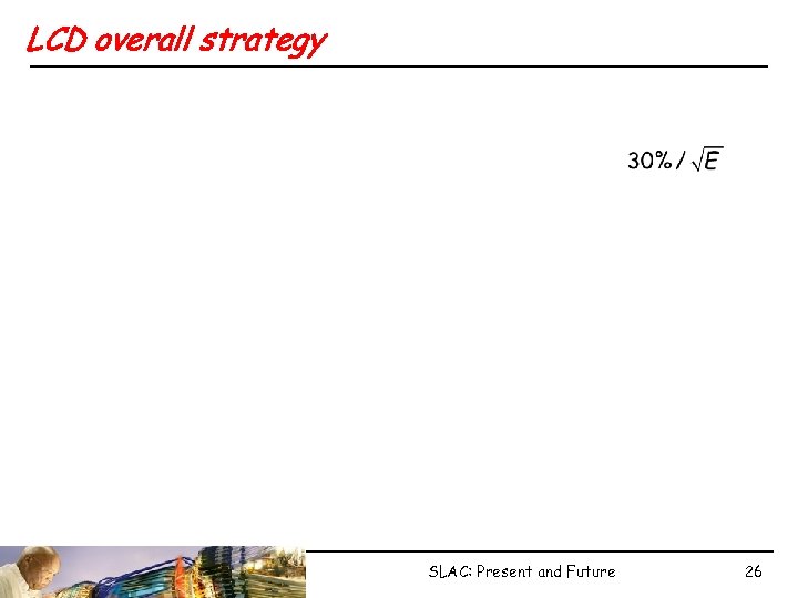 LCD overall strategy SLAC: Present and Future 26 