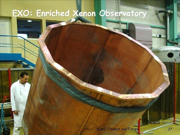 EXO: Enriched Xenon Observatory SLAC: Present and Future 27 