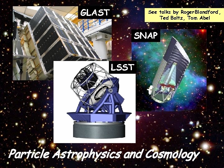 GLAST See talks by Roger Blandford , Ted Baltz, Tom Abel SNAP LSST Particle