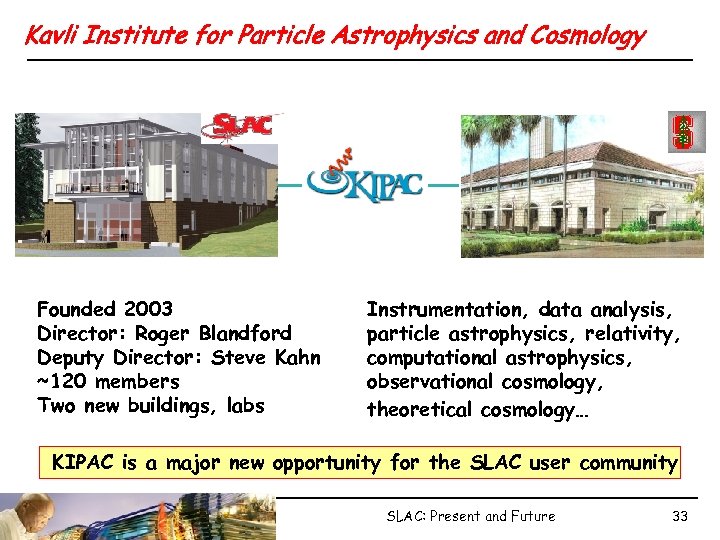 Kavli Institute for Particle Astrophysics and Cosmology Founded 2003 Director: Roger Blandford Deputy Director: