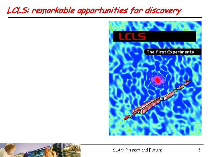 LCLS: remarkable opportunities for discovery SLAC: Present and Future 6 