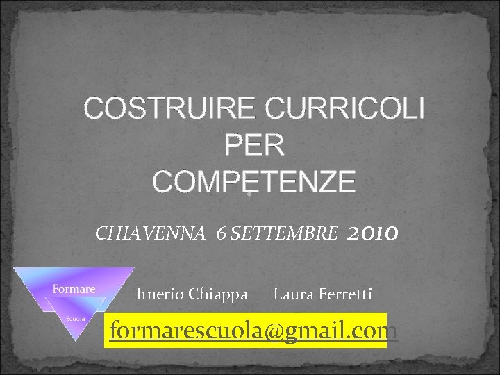 COSTRUIRE CURRICOLI PER COMPETENZE CHIAVENNA 6 SETTEMBRE 2010 Imerio Chiappa Laura Ferretti formarescuola@gmail. com
