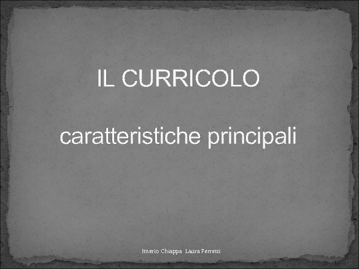 IL CURRICOLO caratteristiche principali Imerio Chiappa Laura Ferretti 