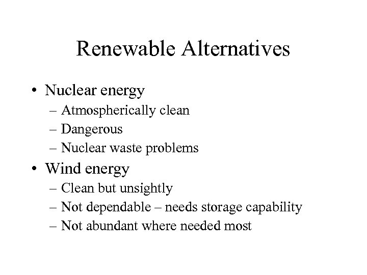 Renewable Alternatives • Nuclear energy – Atmospherically clean – Dangerous – Nuclear waste problems