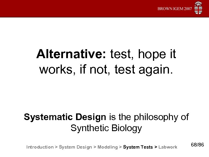 Alternative: test, hope it works, if not, test again. Systematic Design is the philosophy