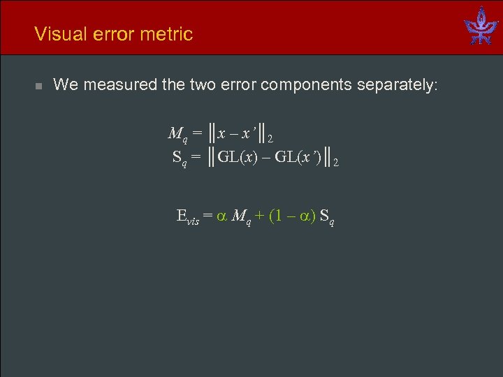 Visual error metric n We measured the two error components separately: Mq = ║x