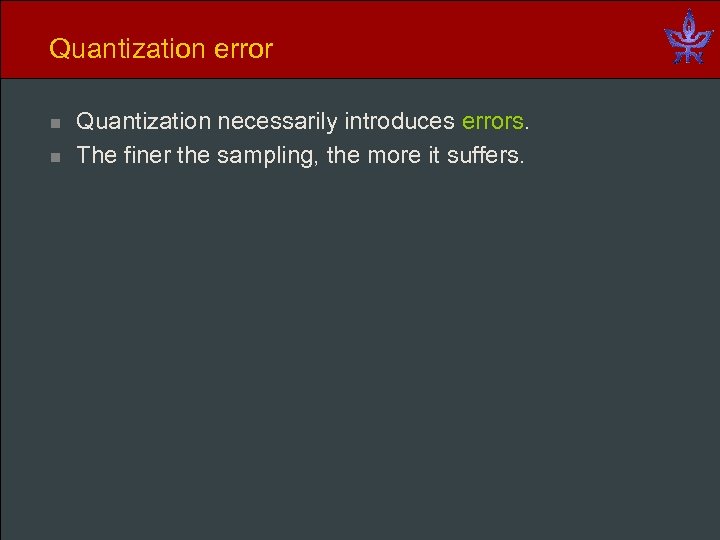 Quantization error n n Quantization necessarily introduces errors. The finer the sampling, the more