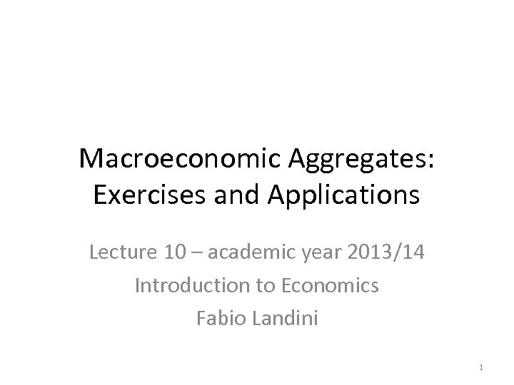 Macroeconomic Aggregates: Exercises and Applications Lecture 10 – academic year 2013/14 Introduction to Economics