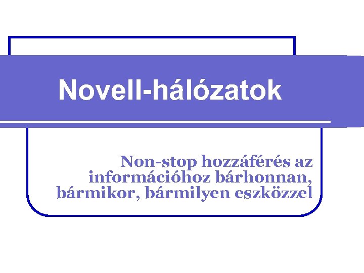 Novell-hálózatok Non-stop hozzáférés az információhoz bárhonnan, bármikor, bármilyen eszközzel 