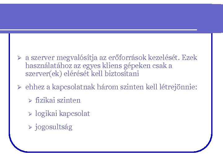 Ø a szerver megvalósítja az erőforrások kezelését. Ezek használatához az egyes kliens gépeken csak