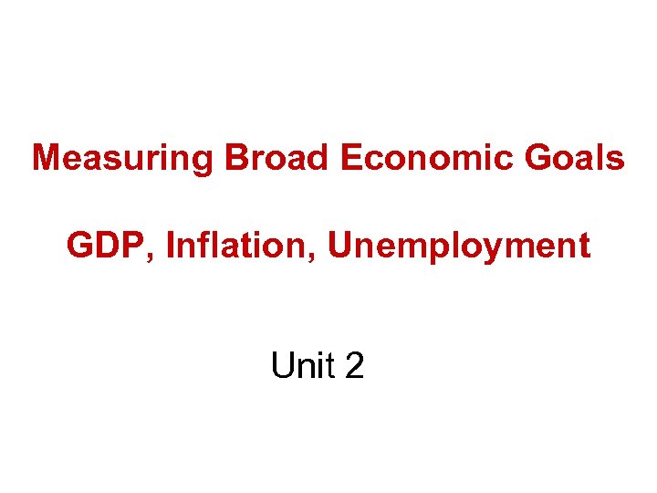 Measuring Broad Economic Goals GDP, Inflation, Unemployment Unit 2 