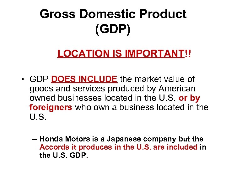 Gross Domestic Product (GDP) LOCATION IS IMPORTANT!! • GDP DOES INCLUDE the market value