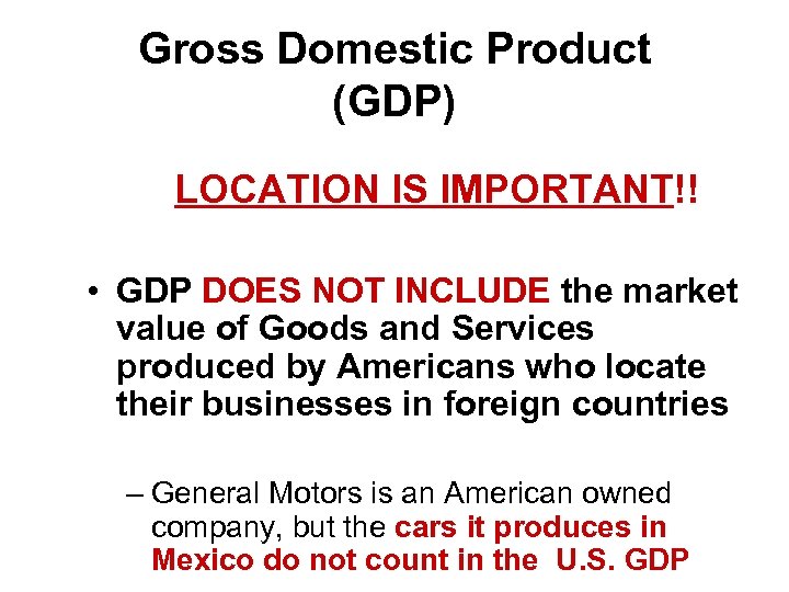 Gross Domestic Product (GDP) LOCATION IS IMPORTANT!! • GDP DOES NOT INCLUDE the market