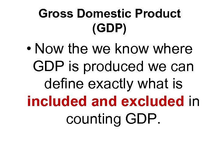 Gross Domestic Product (GDP) • Now the we know where GDP is produced we