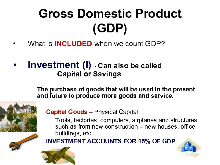 Gross Domestic Product (GDP) • What is INCLUDED when we count GDP? • Investment