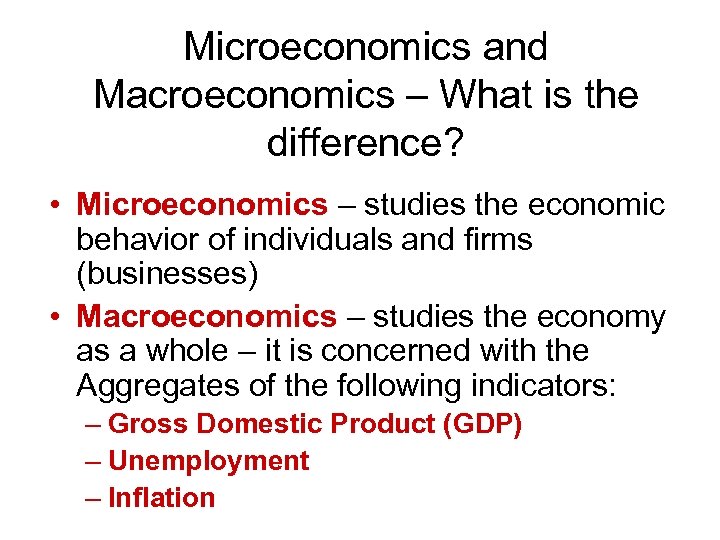 Microeconomics and Macroeconomics – What is the difference? • Microeconomics – studies the economic