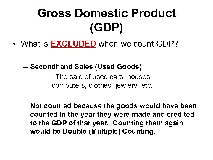 Gross Domestic Product (GDP) • What is EXCLUDED when we count GDP? – Secondhand