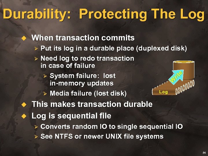Durability: Protecting The Log u When transaction commits Put its log in a durable