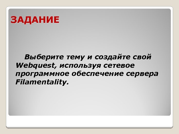 ЗАДАНИЕ Выберите тему и создайте свой Webquest, используя сетевое программное обеспечение сервера Filamentality. 