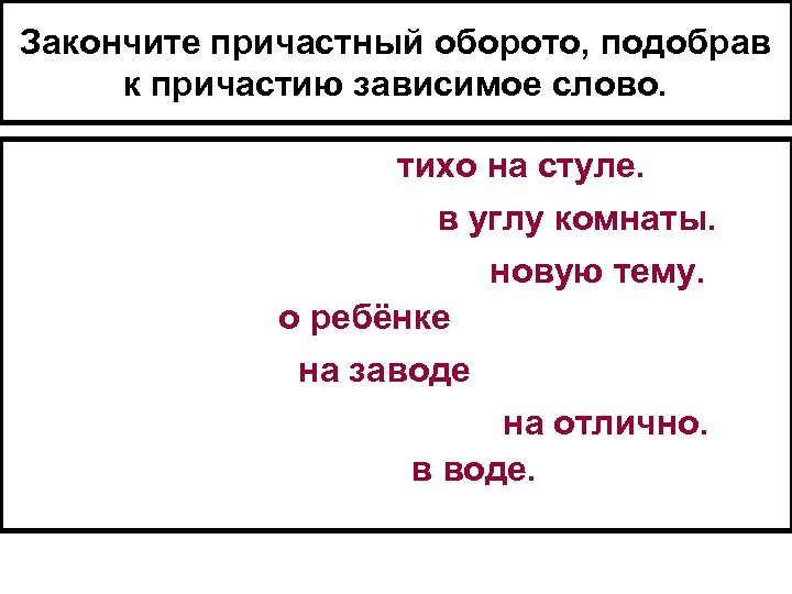 Закончите причастный оборото, подобрав к причастию зависимое слово. тихо на стуле. в углу комнаты.