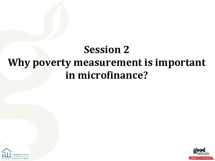 Session 2 Why poverty measurement is important in microfinance? 