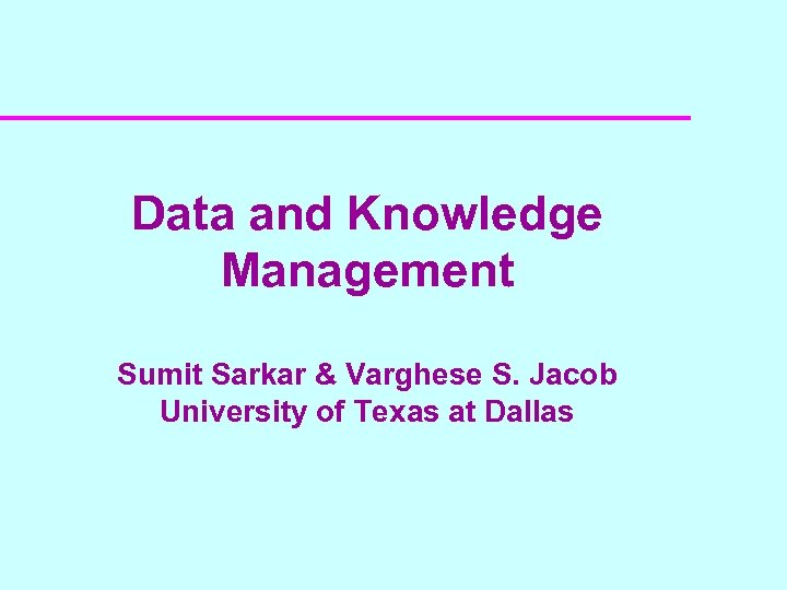 Data and Knowledge Management Sumit Sarkar & Varghese S. Jacob University of Texas at