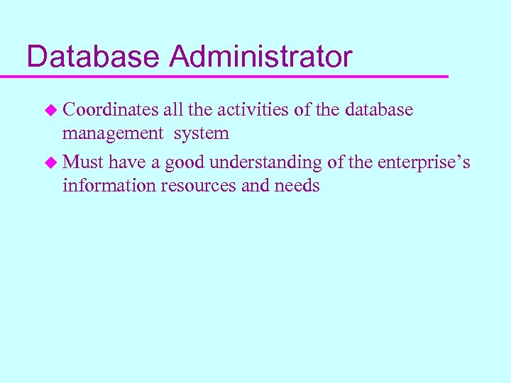 Database Administrator u Coordinates all the activities of the database management system u Must