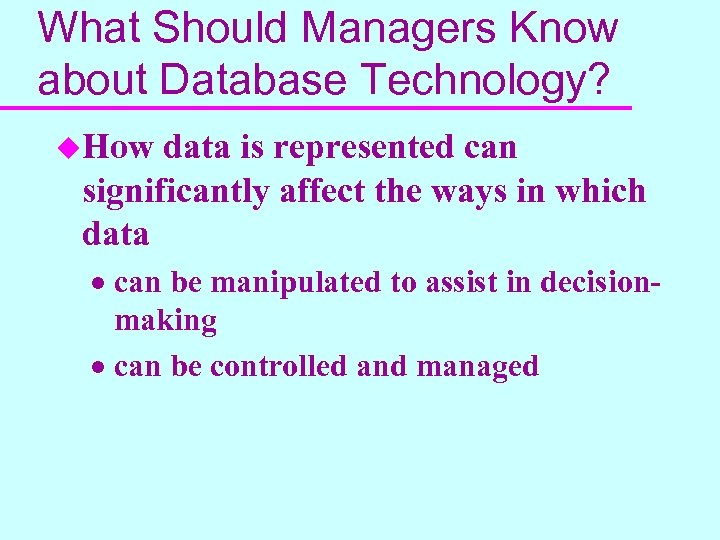 What Should Managers Know about Database Technology? u. How data is represented can significantly