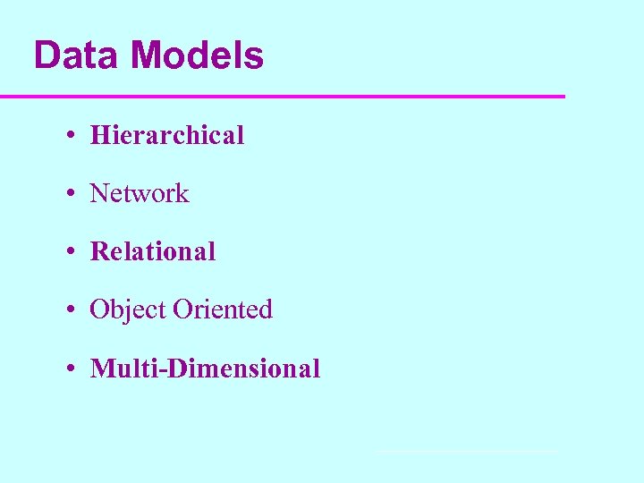 Data Models • Hierarchical • Network • Relational • Object Oriented • Multi-Dimensional 