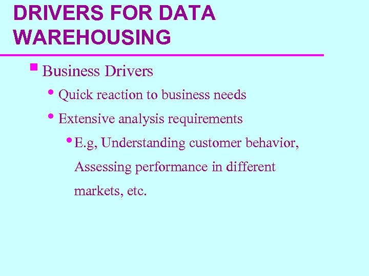 DRIVERS FOR DATA WAREHOUSING § Business Drivers • Quick reaction to business needs •