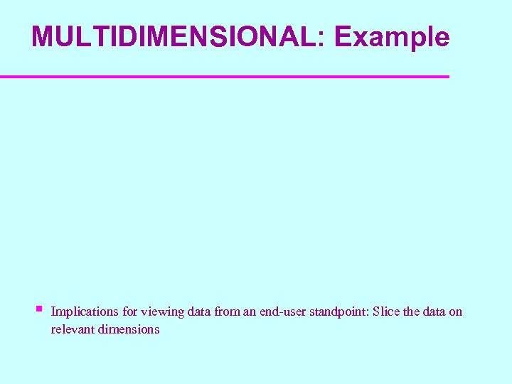 MULTIDIMENSIONAL: Example § Implications for viewing data from an end-user standpoint: Slice the data