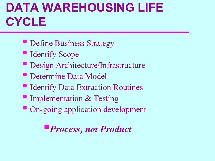 DATA WAREHOUSING LIFE CYCLE § Define Business Strategy § Identify Scope § Design Architecture/Infrastructure