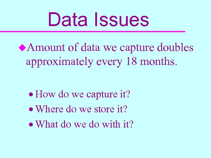 Data Issues u. Amount of data we capture doubles approximately every 18 months. ·