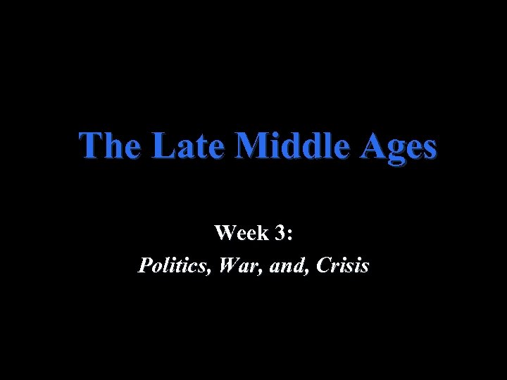 The Late Middle Ages Week 3: Politics, War, and, Crisis 