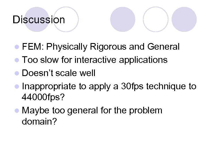 Discussion l FEM: Physically Rigorous and General l Too slow for interactive applications l