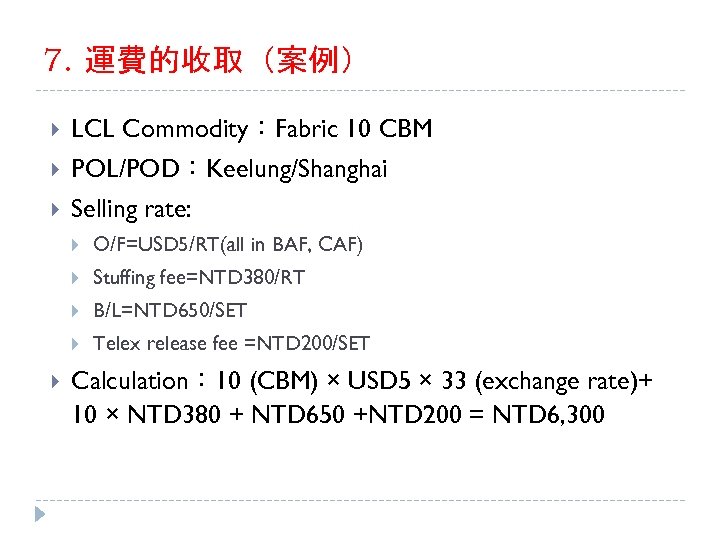 7. 運費的收取（案例） LCL Commodity：Fabric 10 CBM POL/POD：Keelung/Shanghai Selling rate: Stuffing fee=NTD 380/RT B/L=NTD 650/SET