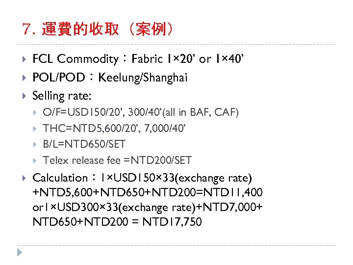 7. 運費的收取（案例） FCL Commodity：Fabric 1× 20’ or 1× 40’ POL/POD：Keelung/Shanghai Selling rate: O/F=USD 150/20’,