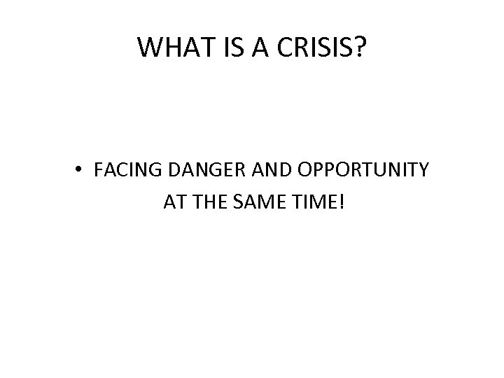 WHAT IS A CRISIS? • FACING DANGER AND OPPORTUNITY AT THE SAME TIME! 