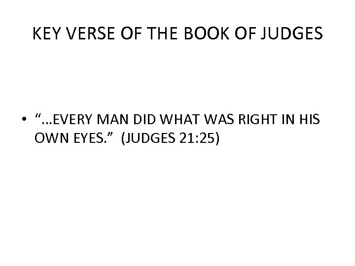 KEY VERSE OF THE BOOK OF JUDGES • “…EVERY MAN DID WHAT WAS RIGHT