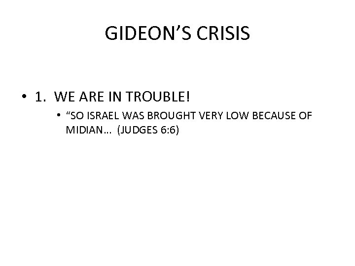 GIDEON’S CRISIS • 1. WE ARE IN TROUBLE! • “SO ISRAEL WAS BROUGHT VERY